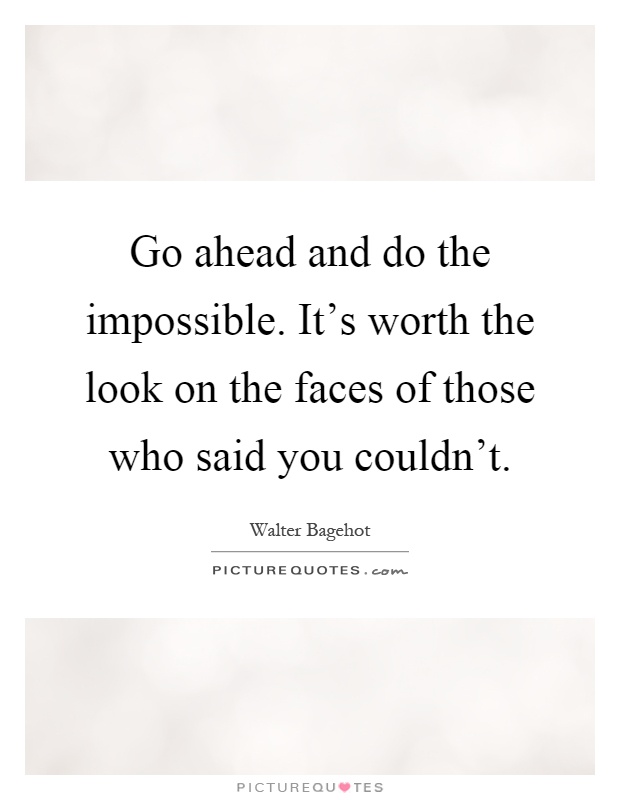 Go ahead and do the impossible. It's worth the look on the faces of those who said you couldn't Picture Quote #1