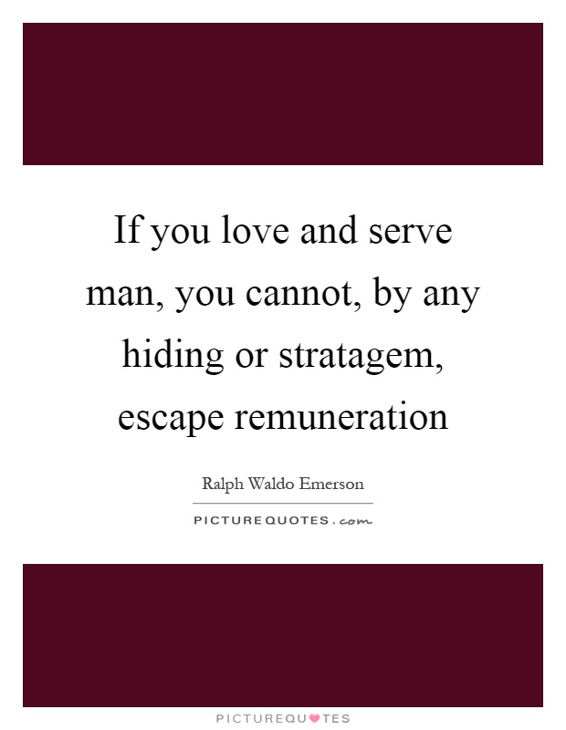 If you love and serve man, you cannot, by any hiding or stratagem, escape remuneration Picture Quote #1