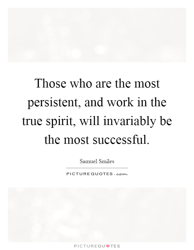 Those who are the most persistent, and work in the true spirit, will invariably be the most successful Picture Quote #1