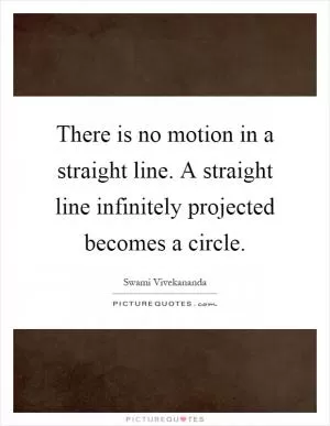 There is no motion in a straight line. A straight line infinitely projected becomes a circle Picture Quote #1
