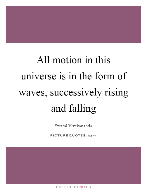 All motion in this universe is in the form of waves, successively rising and falling Picture Quote #1