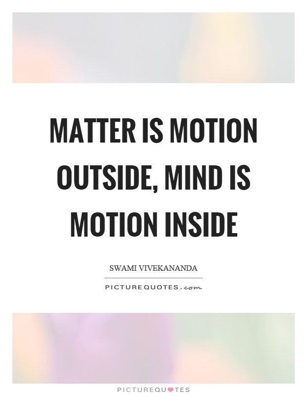 Matter is motion outside, mind is motion inside Picture Quote #1
