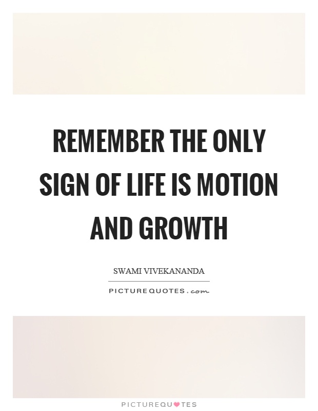 Remember the only sign of life is motion and growth Picture Quote #1