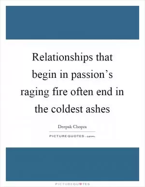 Relationships that begin in passion’s raging fire often end in the coldest ashes Picture Quote #1