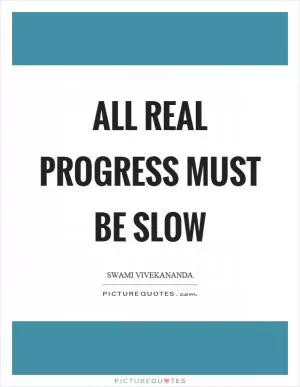 All real progress must be slow Picture Quote #1
