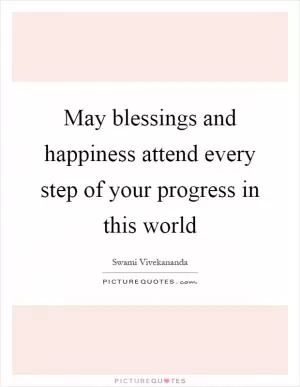 May blessings and happiness attend every step of your progress in this world Picture Quote #1