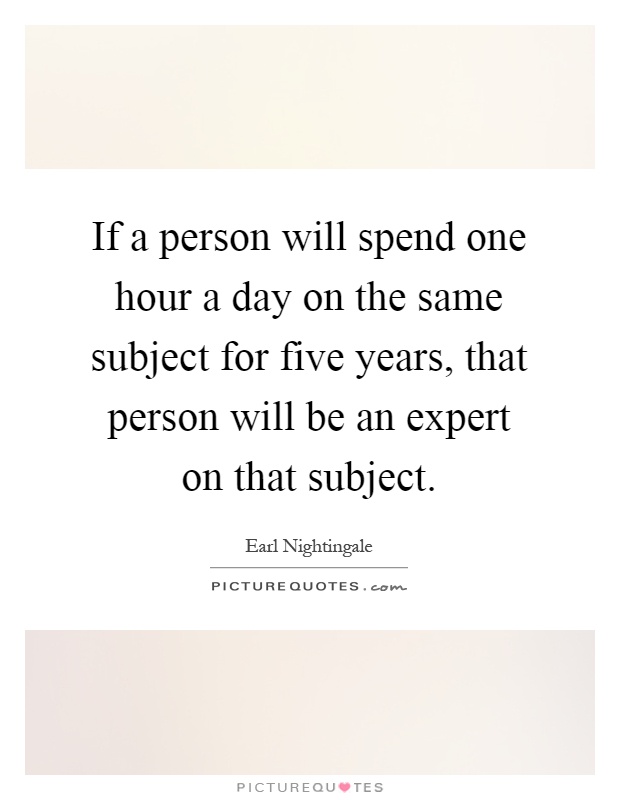 If a person will spend one hour a day on the same subject for five years, that person will be an expert on that subject Picture Quote #1