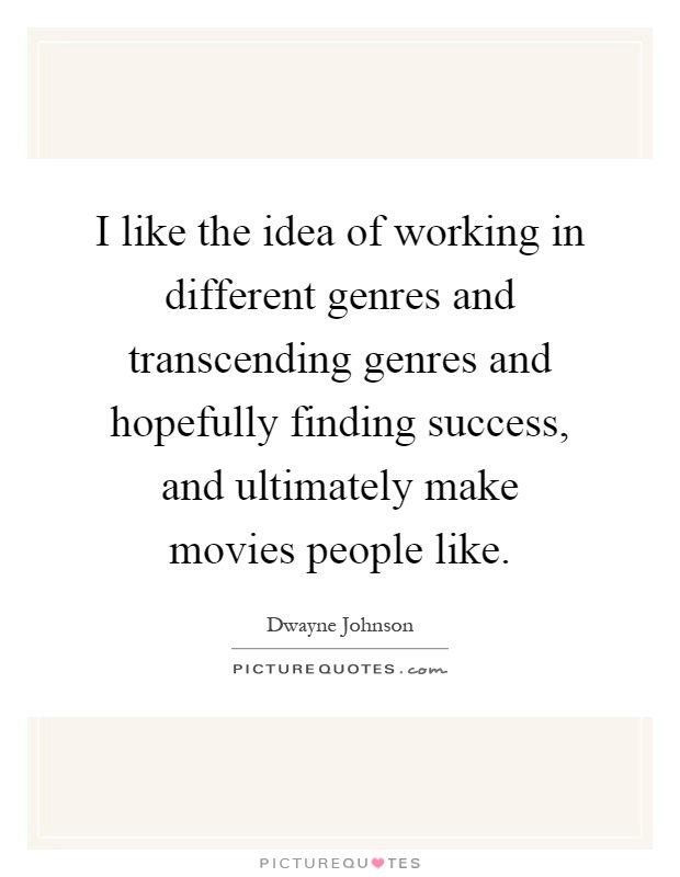 I like the idea of working in different genres and transcending genres and hopefully finding success, and ultimately make movies people like Picture Quote #1