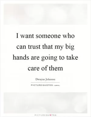 I want someone who can trust that my big hands are going to take care of them Picture Quote #1