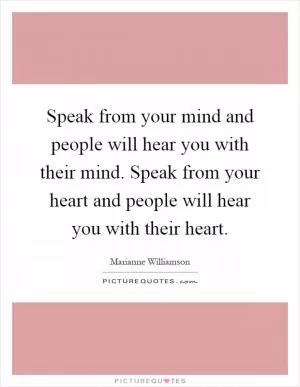 Speak from your mind and people will hear you with their mind. Speak from your heart and people will hear you with their heart Picture Quote #1