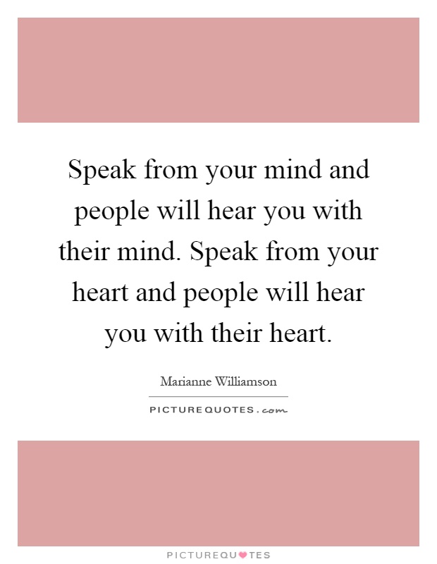 Speak from your mind and people will hear you with their mind. Speak from your heart and people will hear you with their heart Picture Quote #1