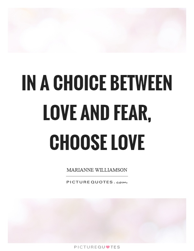 In a choice between love and fear, choose love Picture Quote #1