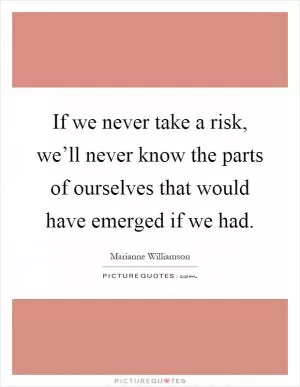 If we never take a risk, we’ll never know the parts of ourselves that would have emerged if we had Picture Quote #1