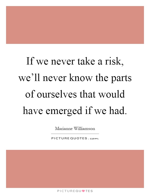 If we never take a risk, we'll never know the parts of ourselves that would have emerged if we had Picture Quote #1