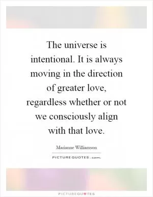 The universe is intentional. It is always moving in the direction of greater love, regardless whether or not we consciously align with that love Picture Quote #1