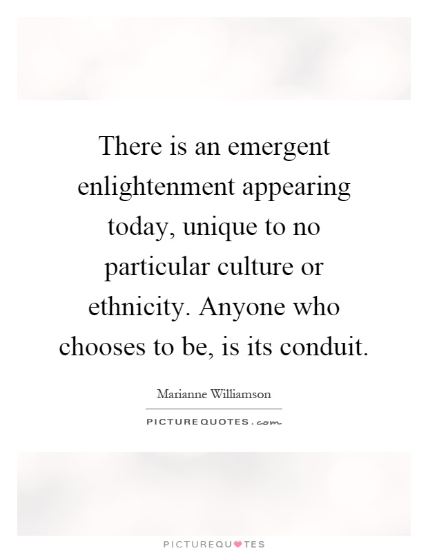 There is an emergent enlightenment appearing today, unique to no particular culture or ethnicity. Anyone who chooses to be, is its conduit Picture Quote #1