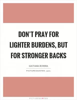 Don’t pray for lighter burdens, but for stronger backs Picture Quote #1