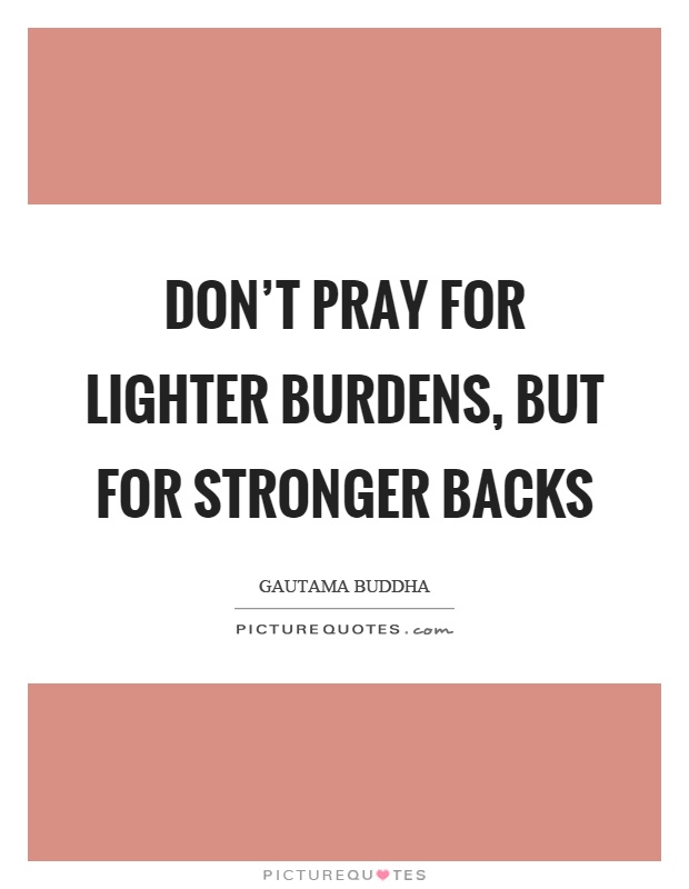 Don't pray for lighter burdens, but for stronger backs Picture Quote #1