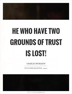 He who have two grounds of trust is lost! Picture Quote #1
