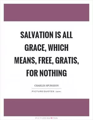 Salvation is all grace, which means, free, gratis, for nothing Picture Quote #1