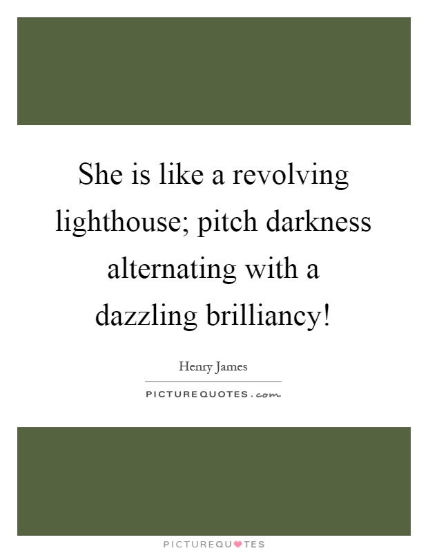 She is like a revolving lighthouse; pitch darkness alternating with a dazzling brilliancy! Picture Quote #1