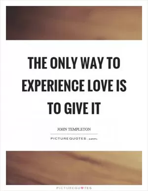 The only way to experience love is to give it Picture Quote #1