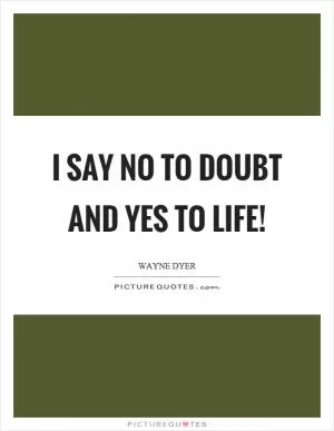 I say no to doubt and yes to life! Picture Quote #1
