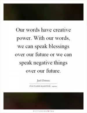 Our words have creative power. With our words, we can speak blessings over our future or we can speak negative things over our future Picture Quote #1