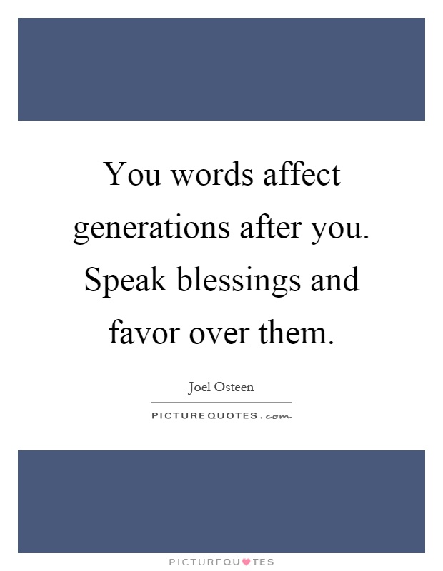 You words affect generations after you. Speak blessings and favor over them Picture Quote #1