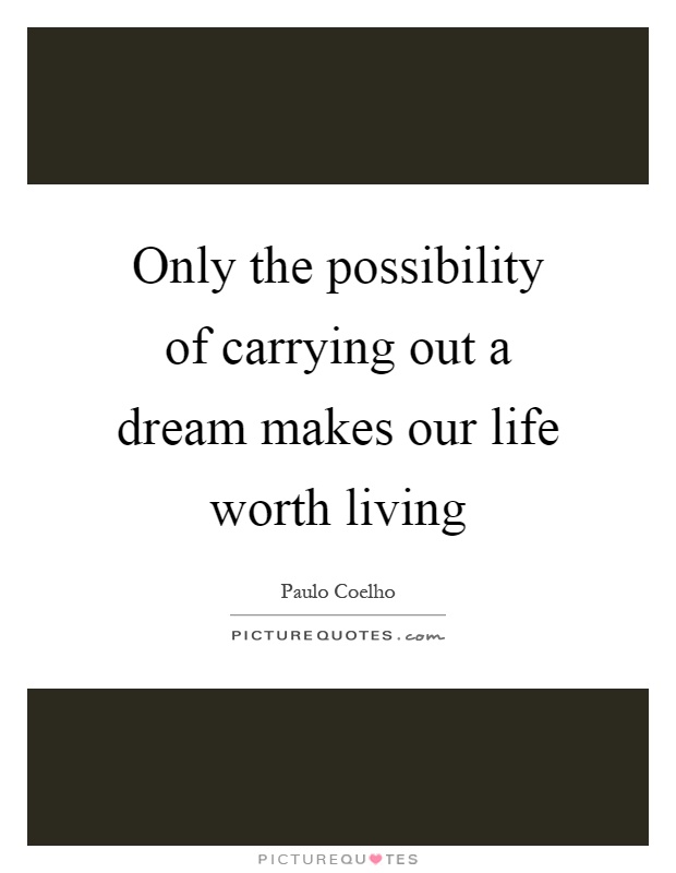 Only the possibility of carrying out a dream makes our life worth living Picture Quote #1
