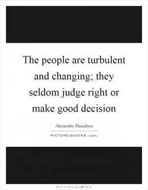 The people are turbulent and changing; they seldom judge right or make good decision Picture Quote #1