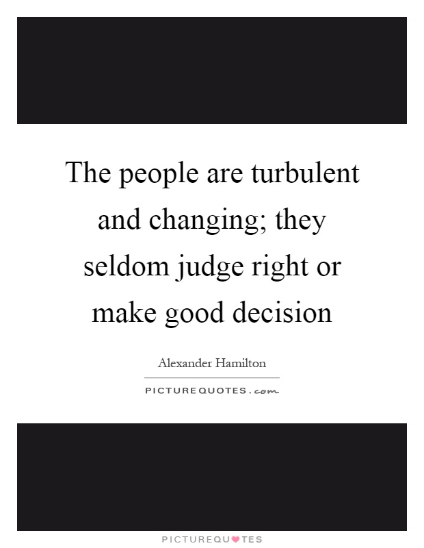 The people are turbulent and changing; they seldom judge right or make good decision Picture Quote #1