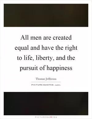 All men are created equal and have the right to life, liberty, and the pursuit of happiness Picture Quote #1