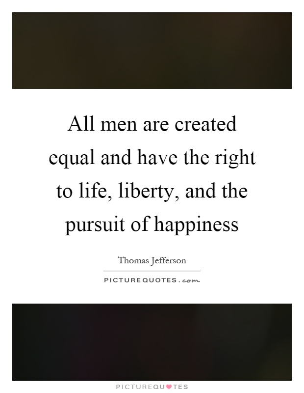 All men are created equal and have the right to life, liberty, and the pursuit of happiness Picture Quote #1