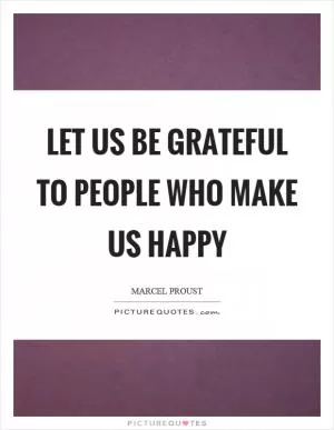 Let us be grateful to people who make us happy Picture Quote #1