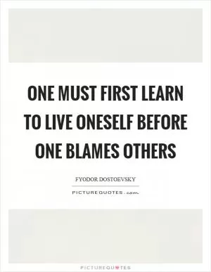 One must first learn to live oneself before one blames others Picture Quote #1