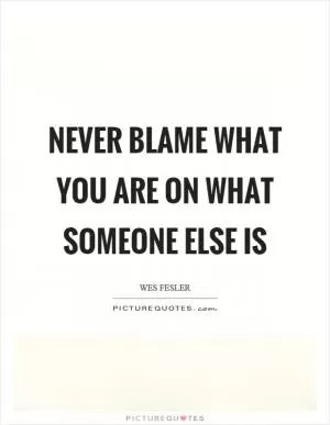 Never blame what you are on what someone else is Picture Quote #1