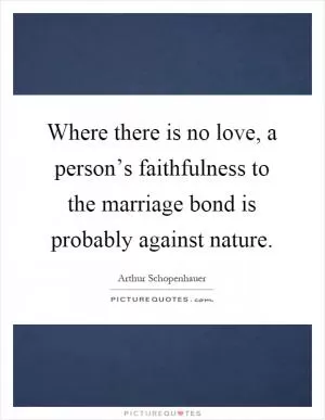 Where there is no love, a person’s faithfulness to the marriage bond is probably against nature Picture Quote #1