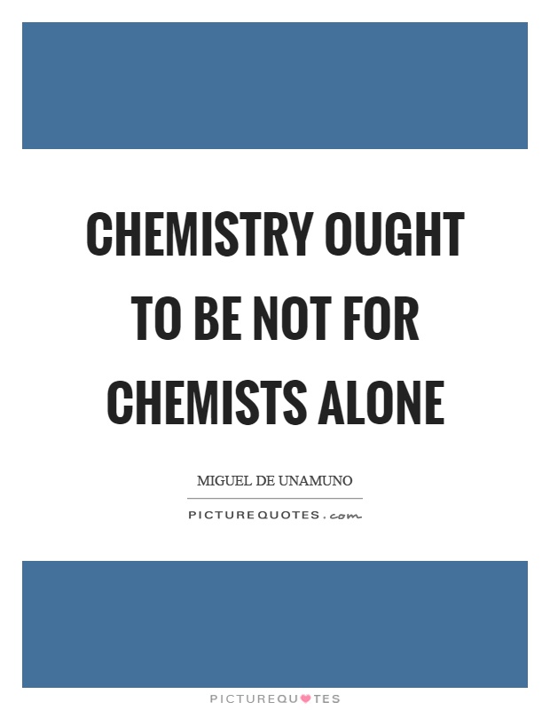 Chemistry ought to be not for chemists alone Picture Quote #1