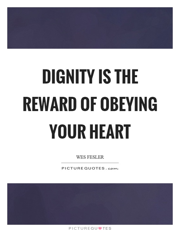 Dignity is the reward of obeying your heart Picture Quote #1