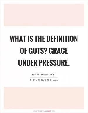 What is the definition of guts? Grace under pressure Picture Quote #1