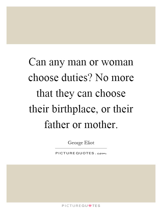 Can any man or woman choose duties? No more that they can choose their birthplace, or their father or mother Picture Quote #1