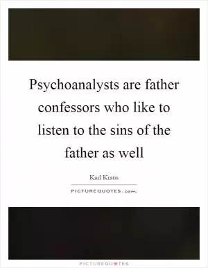 Psychoanalysts are father confessors who like to listen to the sins of the father as well Picture Quote #1