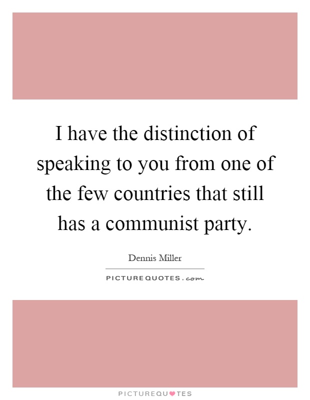 I have the distinction of speaking to you from one of the few countries that still has a communist party Picture Quote #1