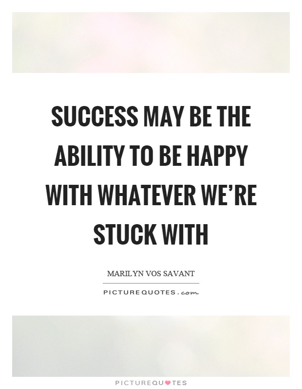 Success may be the ability to be happy with whatever we're stuck with Picture Quote #1