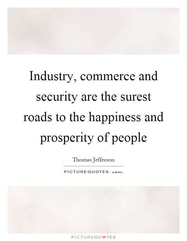 Industry, commerce and security are the surest roads to the happiness and prosperity of people Picture Quote #1