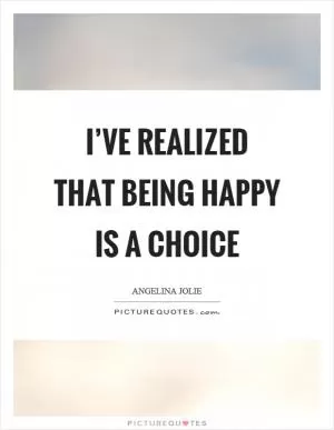 I’ve realized that being happy is a choice Picture Quote #1