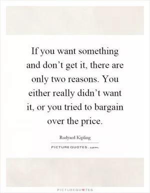 If you want something and don’t get it, there are only two reasons. You either really didn’t want it, or you tried to bargain over the price Picture Quote #1