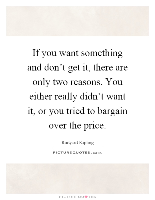 If you want something and don't get it, there are only two reasons. You either really didn't want it, or you tried to bargain over the price Picture Quote #1