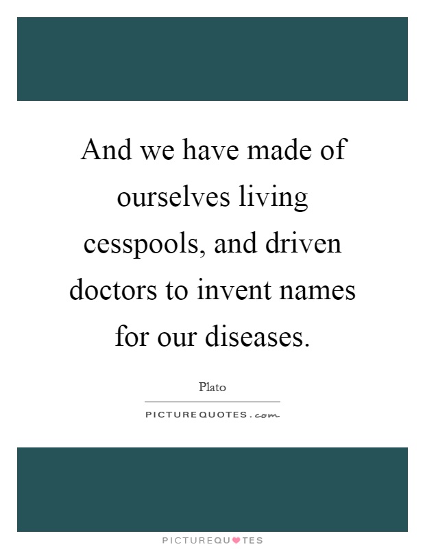 And we have made of ourselves living cesspools, and driven doctors to invent names for our diseases Picture Quote #1
